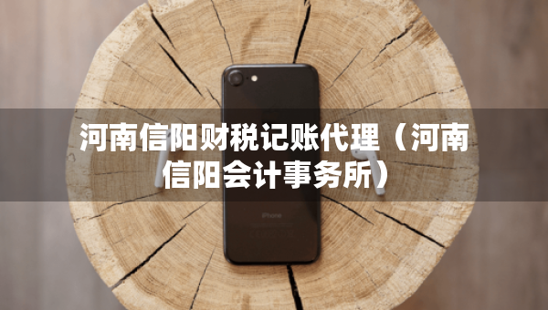 河南信陽財(cái)稅記賬代理（河南信陽會(huì)計(jì)事務(wù)所）