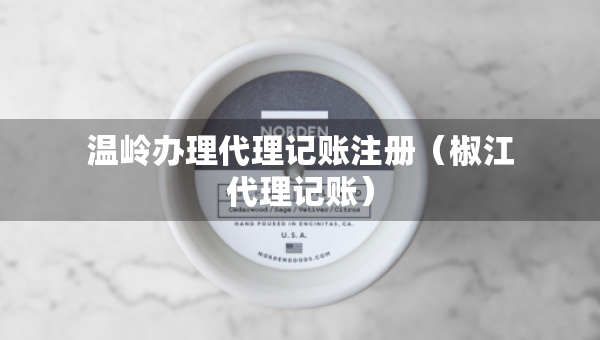 溫嶺辦理代理記賬注冊（椒江代理記賬）