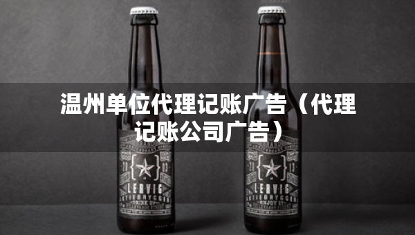 溫州單位代理記賬廣告（代理記賬公司廣告）