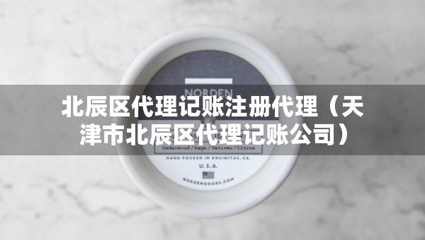 北辰區(qū)代理記賬注冊(cè)代理（天津市北辰區(qū)代理記賬公司）