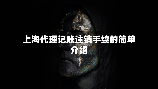 上海代理記賬注銷手續(xù)的簡單介紹
