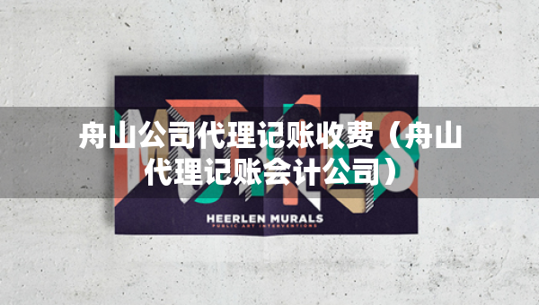 舟山公司代理記賬收費（舟山代理記賬會計公司）