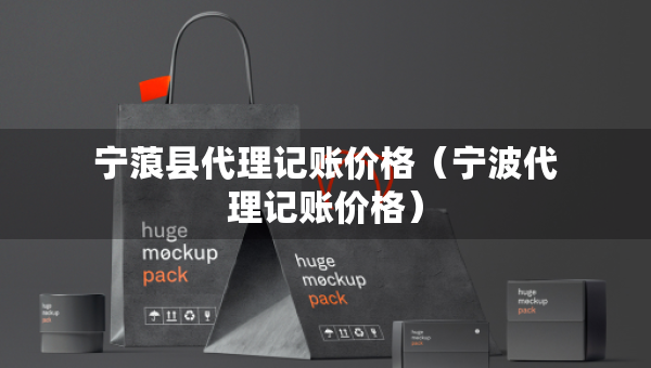 寧蒗縣代理記賬價格（寧波代理記賬價格）