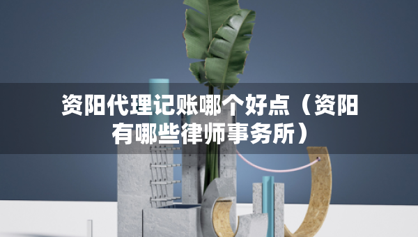 資陽代理記賬哪個好點(diǎn)（資陽有哪些律師事務(wù)所）