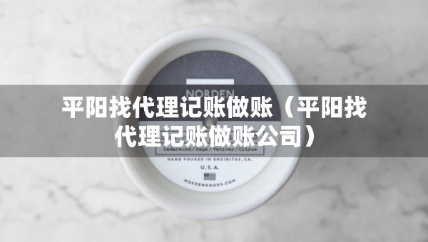 平陽(yáng)找代理記賬做賬（平陽(yáng)找代理記賬做賬公司）
