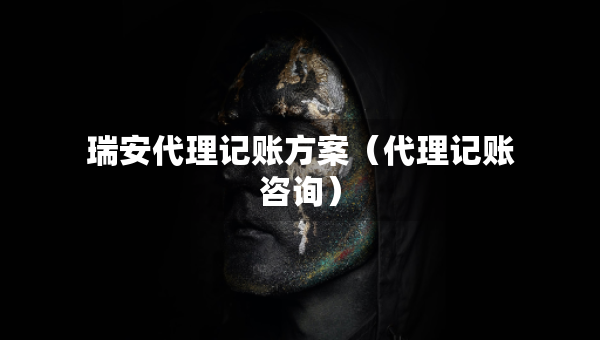 瑞安代理記賬方案（代理記賬咨詢）
