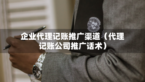 企業(yè)代理記賬推廣渠道（代理記賬公司推廣話術）