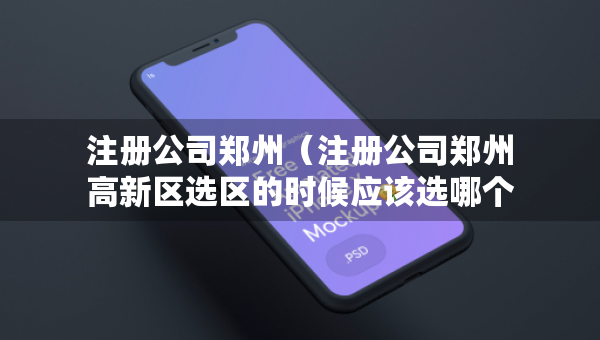 注冊公司鄭州（注冊公司鄭州高新區(qū)選區(qū)的時候應該選哪個區(qū)?）