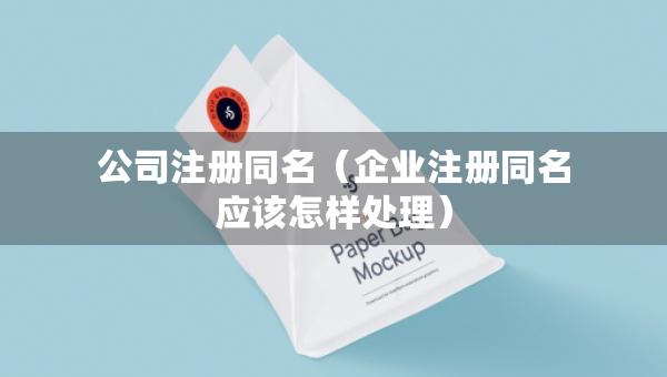 公司注冊同名（企業(yè)注冊同名應(yīng)該怎樣處理）