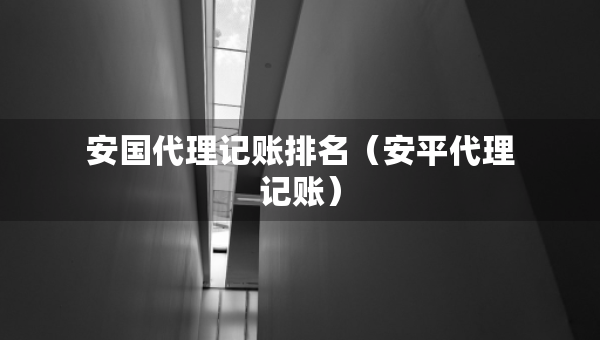 安國代理記賬排名（安平代理記賬）