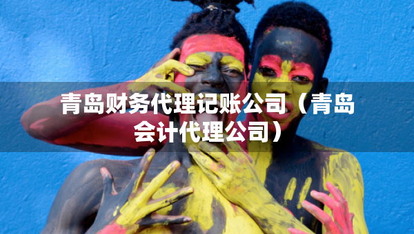 青島財務(wù)代理記賬公司（青島會計(jì)代理公司）
