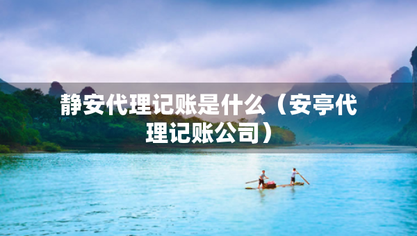靜安代理記賬是什么（安亭代理記賬公司）