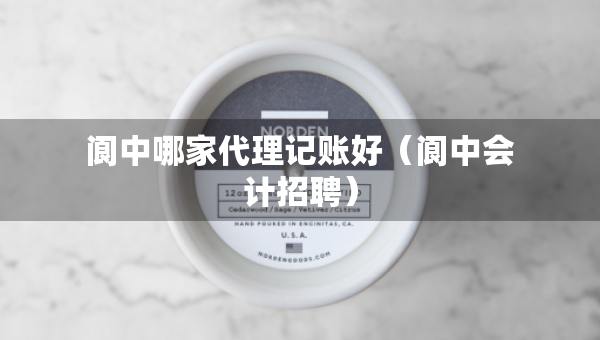 閬中哪家代理記賬好（閬中會(huì)計(jì)招聘）