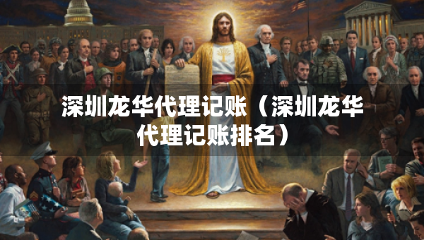 深圳龍華代理記賬（深圳龍華代理記賬排名）