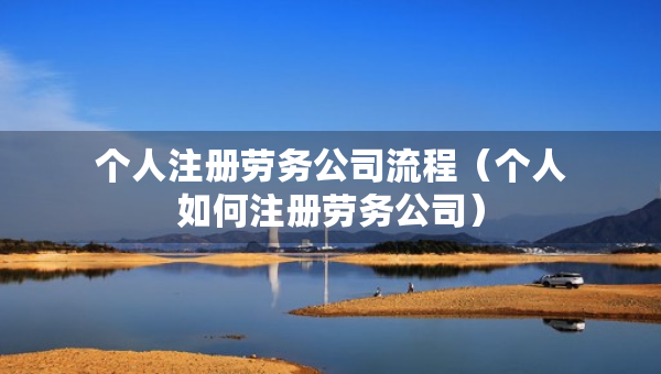 個人注冊勞務公司流程（個人如何注冊勞務公司）