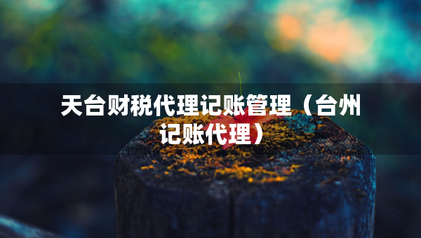 天臺財稅代理記賬管理（臺州記賬代理）