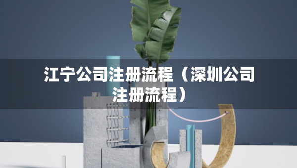 江寧公司注冊流程（深圳公司注冊流程）
