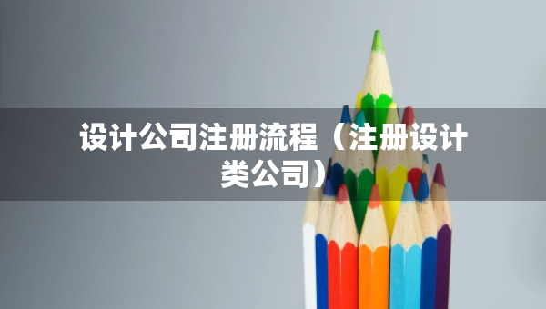 設(shè)計(jì)公司注冊流程（注冊設(shè)計(jì)類公司）