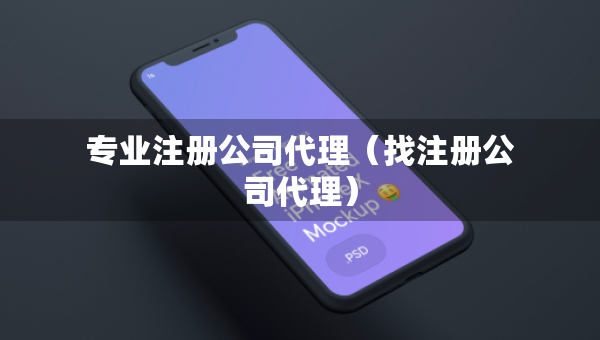 專業(yè)注冊公司代理（找注冊公司代理）