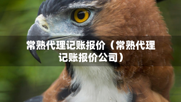 常熟代理記賬報價（常熟代理記賬報價公司）
