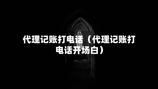 代理記賬打電話（代理記賬打電話開場白）