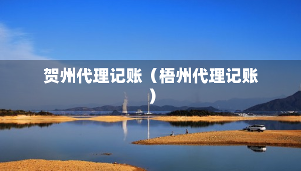 賀州代理記賬（梧州代理記賬）