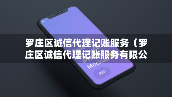 羅莊區(qū)誠信代理記賬服務(wù)（羅莊區(qū)誠信代理記賬服務(wù)有限公司）