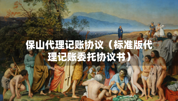保山代理記賬協(xié)議（標準版代理記賬委托協(xié)議書）