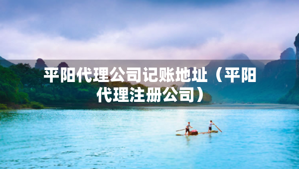 平陽(yáng)代理公司記賬地址（平陽(yáng)代理注冊(cè)公司）