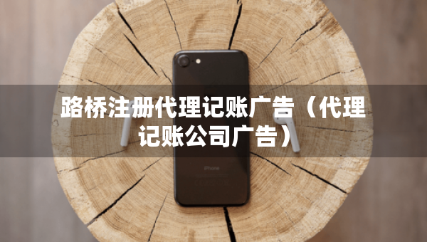 路橋注冊代理記賬廣告（代理記賬公司廣告）