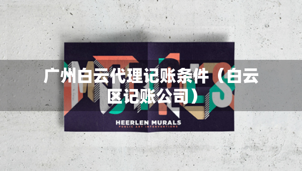 廣州白云代理記賬條件（白云區(qū)記賬公司）