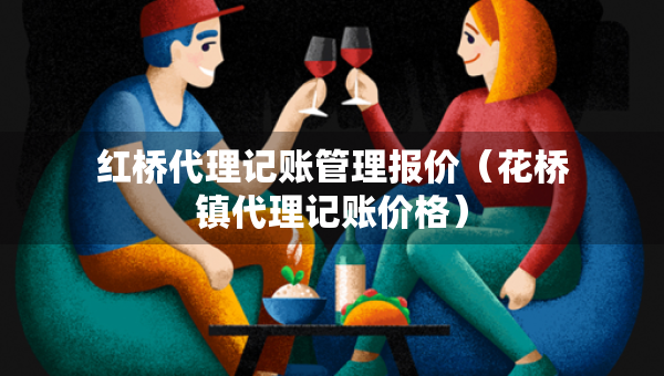 紅橋代理記賬管理報價（花橋鎮(zhèn)代理記賬價格）