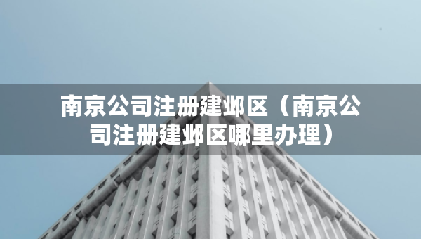 南京公司注冊建鄴區(qū)（南京公司注冊建鄴區(qū)哪里辦理）