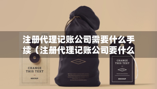 注冊代理記賬公司需要什么手續(xù)（注冊代理記賬公司要什么條件）