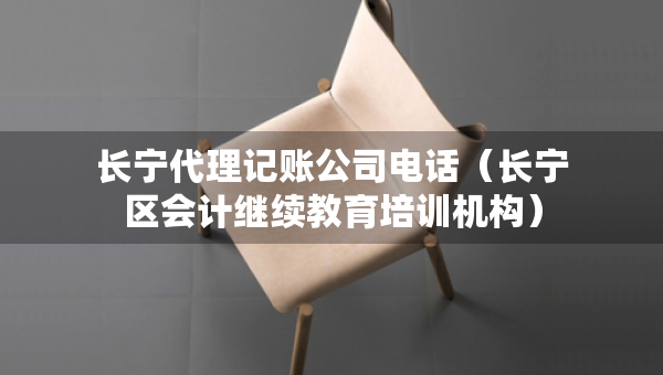 長(zhǎng)寧代理記賬公司電話（長(zhǎng)寧區(qū)會(huì)計(jì)繼續(xù)教育培訓(xùn)機(jī)構(gòu)）