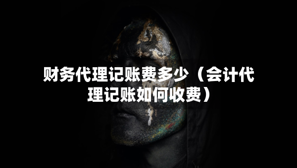 財務代理記賬費多少（會計代理記賬如何收費）
