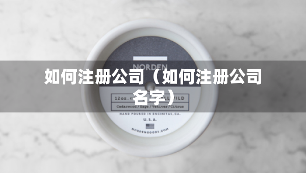 如何注冊公司（如何注冊公司名字）