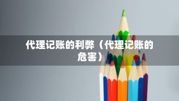 代理記賬的利弊（代理記賬的危害）