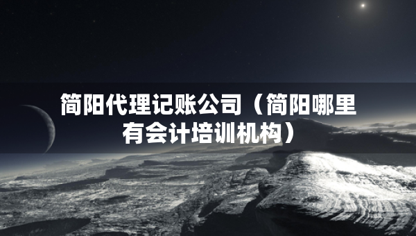簡(jiǎn)陽(yáng)代理記賬公司（簡(jiǎn)陽(yáng)哪里有會(huì)計(jì)培訓(xùn)機(jī)構(gòu)）