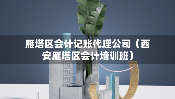 雁塔區(qū)會(huì)計(jì)記賬代理公司（西安雁塔區(qū)會(huì)計(jì)培訓(xùn)班）