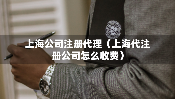 上海公司注冊代理（上海代注冊公司怎么收費）