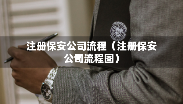 注冊保安公司流程（注冊保安公司流程圖）