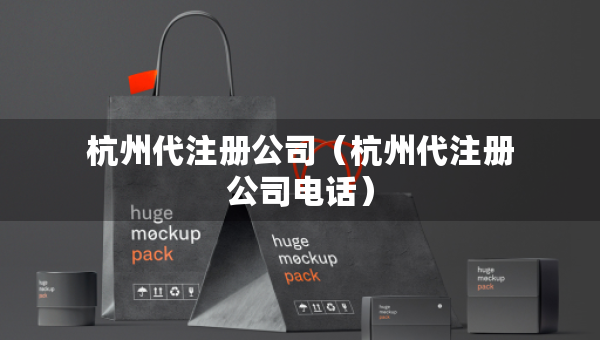 杭州代注冊(cè)公司（杭州代注冊(cè)公司電話）