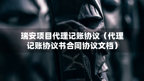 瑞安項目代理記賬協(xié)議（代理記賬協(xié)議書合同協(xié)議文檔）