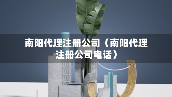 南陽代理注冊(cè)公司（南陽代理注冊(cè)公司電話）