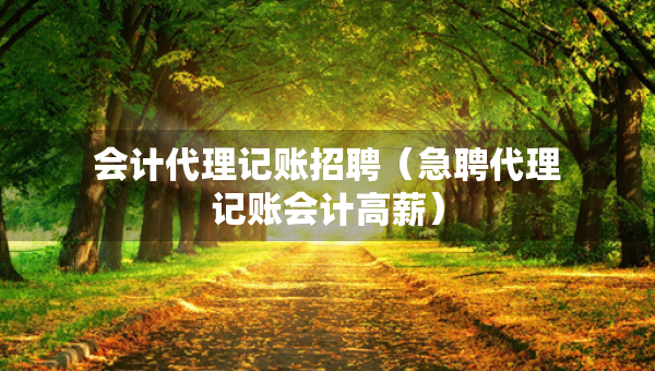 會計代理記賬招聘（急聘代理記賬會計高薪）
