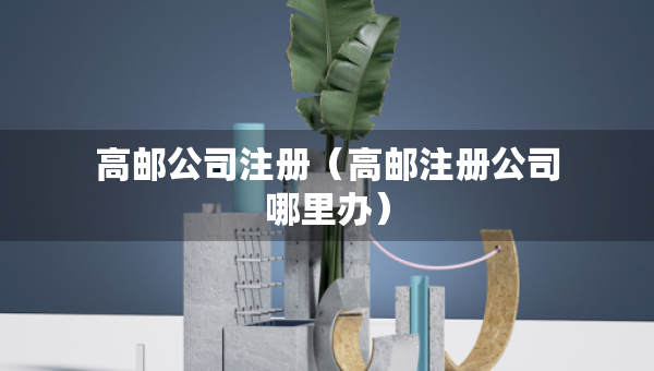 高郵公司注冊（高郵注冊公司哪里辦）
