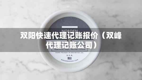 雙陽快速代理記賬報(bào)價(jià)（雙峰代理記賬公司）