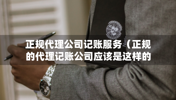 正規(guī)代理公司記賬服務(wù)（正規(guī)的代理記賬公司應(yīng)該是這樣的）