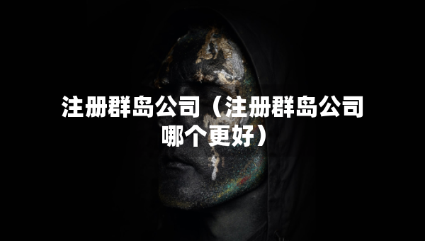 注冊(cè)群島公司（注冊(cè)群島公司哪個(gè)更好）